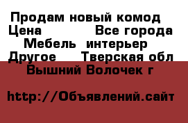 Продам новый комод › Цена ­ 3 500 - Все города Мебель, интерьер » Другое   . Тверская обл.,Вышний Волочек г.